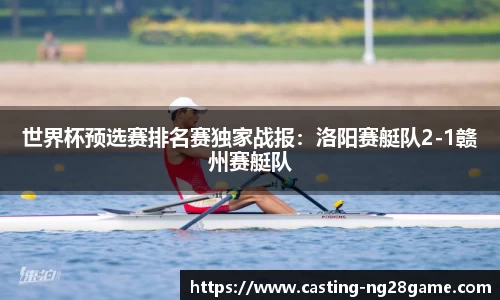 世界杯预选赛排名赛独家战报：洛阳赛艇队2-1赣州赛艇队