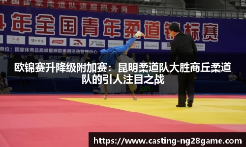 欧锦赛升降级附加赛：昆明柔道队大胜商丘柔道队的引人注目之战