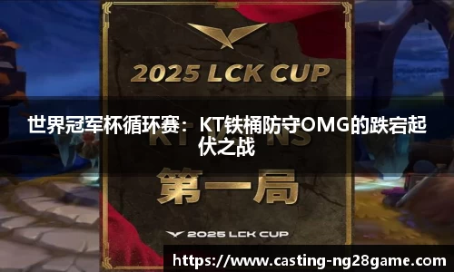 世界冠军杯循环赛：KT铁桶防守OMG的跌宕起伏之战